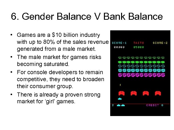 6. Gender Balance V Bank Balance • Games are a $10 billion industry with