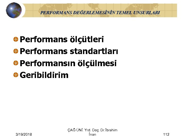 PERFORMANS DEĞERLEMESİNİN TEMEL UNSURLARI Performans ölçütleri Performans standartları Performansın ölçülmesi Geribildirim 3/19/2018 ÇAĞ ÜNİ.