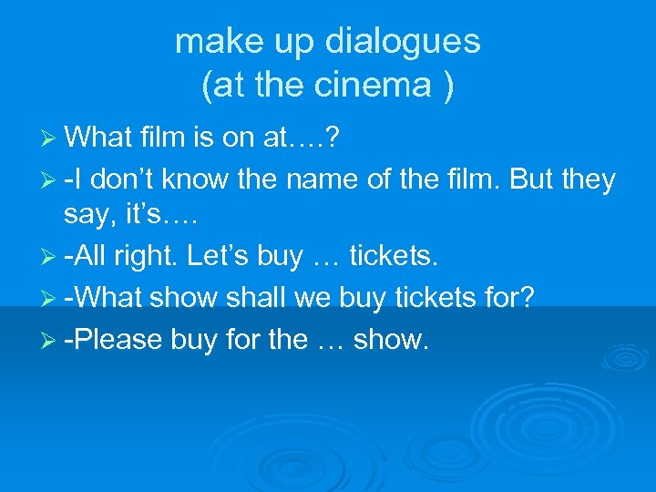 make up dialogues (at the cinema ) Ø What film is on at…. ?