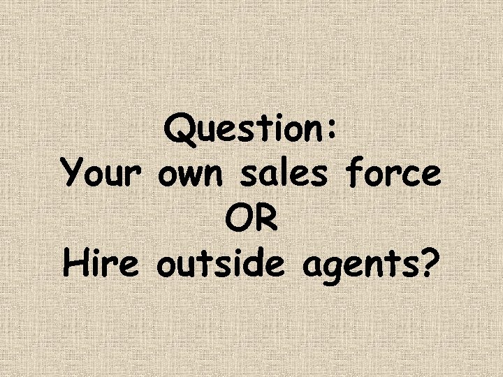 Question: Your own sales force OR Hire outside agents? 