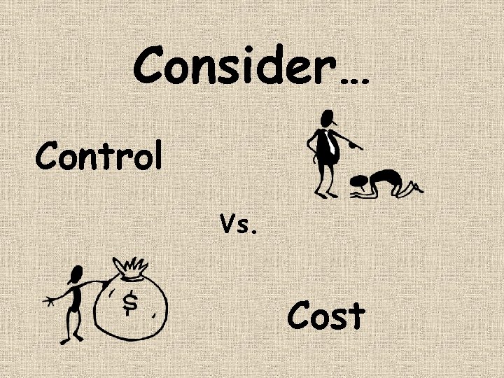 Consider… Control Vs. Cost 