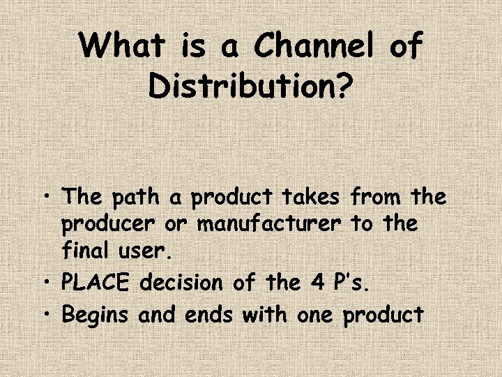 What is a Channel of Distribution? • The path a product takes from the