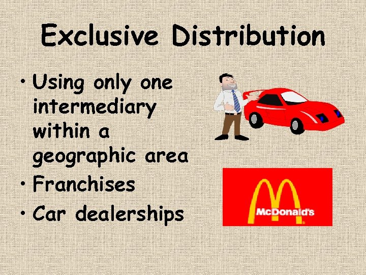 Exclusive Distribution • Using only one intermediary within a geographic area • Franchises •