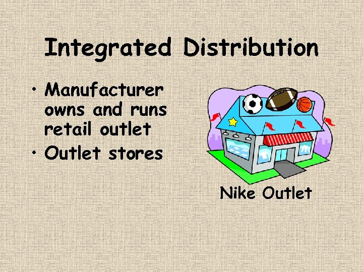 Integrated Distribution • Manufacturer owns and runs retail outlet • Outlet stores Nike Outlet