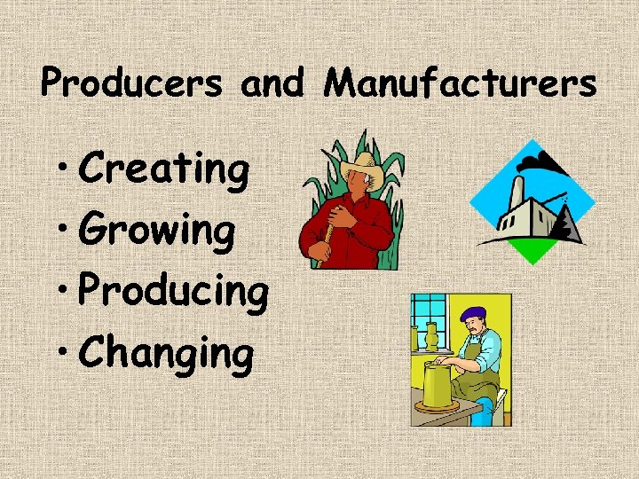 Producers and Manufacturers • Creating • Growing • Producing • Changing 