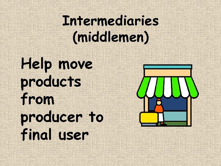 Intermediaries (middlemen) Help move products from producer to final user 