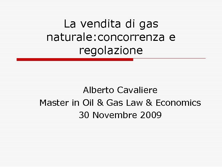 La vendita di gas naturale: concorrenza e regolazione Alberto Cavaliere Master in Oil &