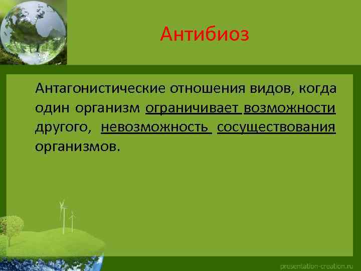 Антибиоз Антагонистические отношения видов, когда один организм ограничивает возможности другого, невозможность сосуществования организмов. 