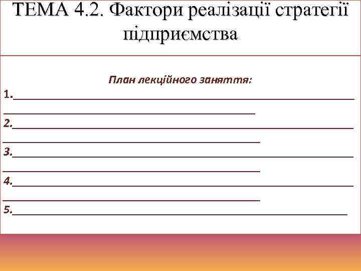 ТЕМА 4. 2. Фактори реалізації стратегії підприємства План лекційного заняття: 1. _____________________________ 2. _____________________________