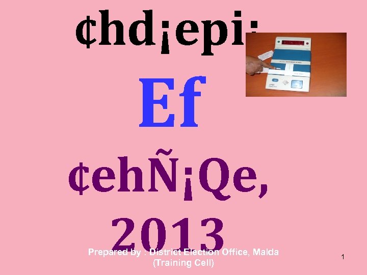 ¢hd¡epi¡ Ef ¢ehÑ¡Qe, 2013 Prepared by : District Election Office, Malda (Training Cell) 1