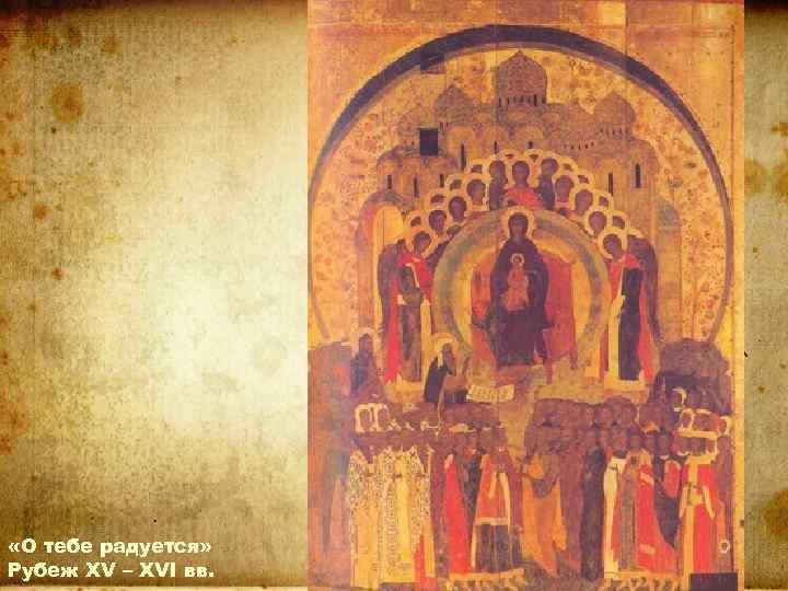  «О тебе радуется» Рубеж XV – XVI вв. 