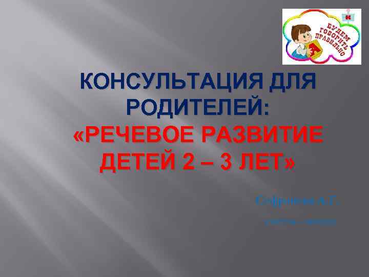 КОНСУЛЬТАЦИЯ ДЛЯ РОДИТЕЛЕЙ: «РЕЧЕВОЕ РАЗВИТИЕ ДЕТЕЙ 2 – 3 ЛЕТ» Софронова А. Г. учитель