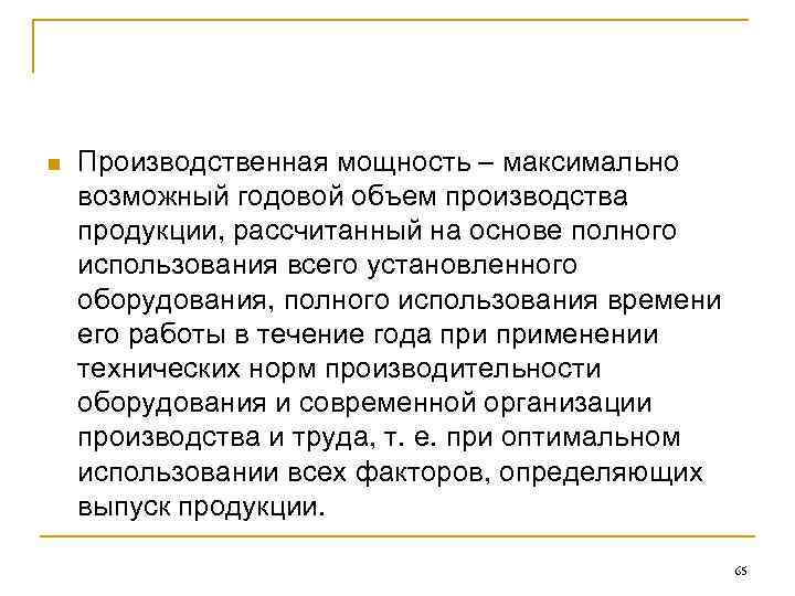 n Производственная мощность – максимально возможный годовой объем производства продукции, рассчитанный на основе полного