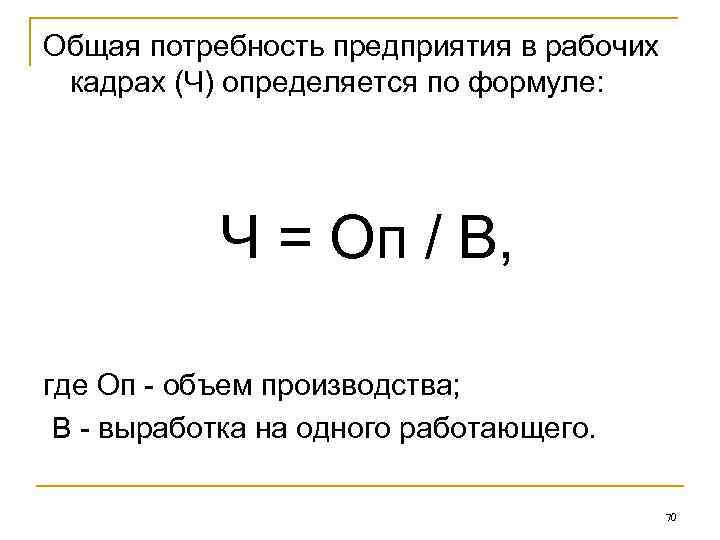 Общая потребность предприятия в рабочих кадрах (Ч) определяется по формуле: Ч = Оп /