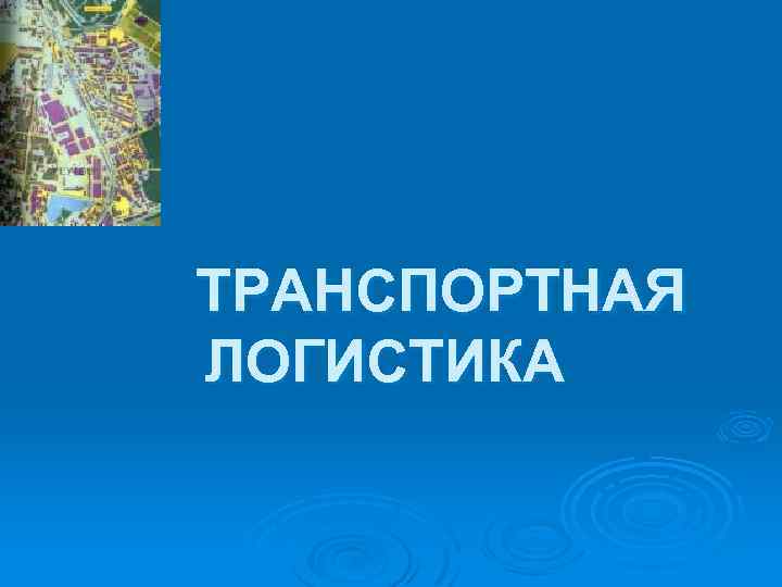 ТРАНСПОРТНАЯ ЛОГИСТИКА 