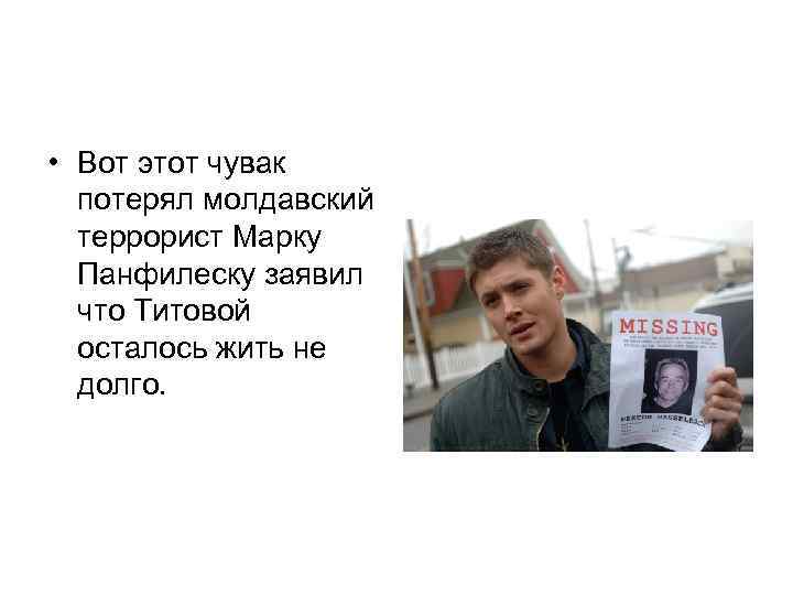  • Вот этот чувак потерял молдавский террорист Марку Панфилеску заявил что Титовой осталось