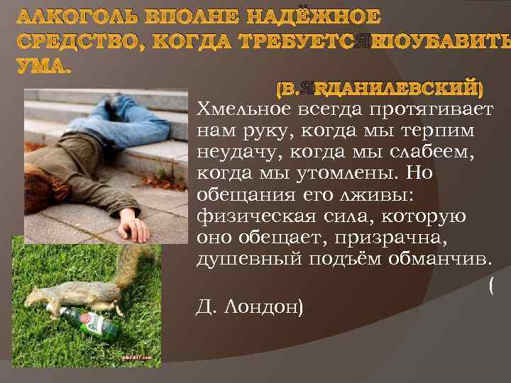 АЛКОГОЛЬ ВПОЛНЕ НАДЁЖНОЕ СРЕДСТВО, КОГДА ТРЕБУЕТСЯ ПОУБАВИТЬ УМА. (В. Я. ДАНИЛЕВСКИЙ) Хмельное всегда протягивает