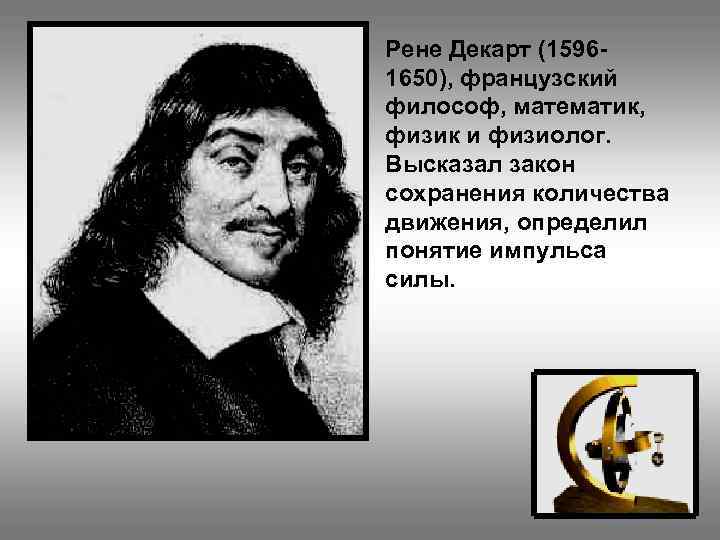 Рене Декарт (15961650), французский философ, математик, физик и физиолог. Высказал закон сохранения количества движения,