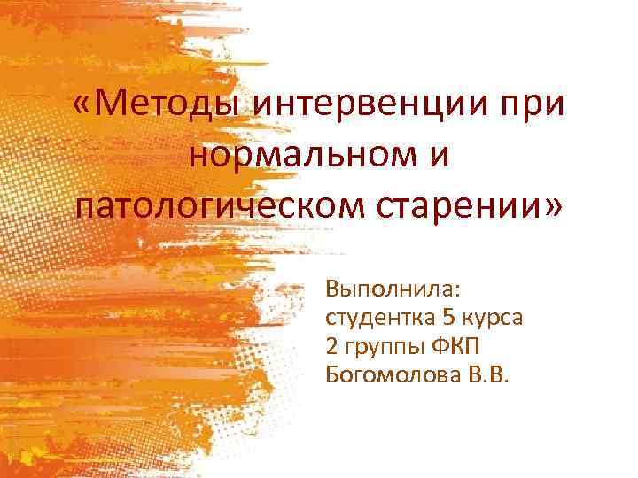  «Методы интервенции при нормальном и патологическом старении» Выполнила: студентка 5 курса 2 группы