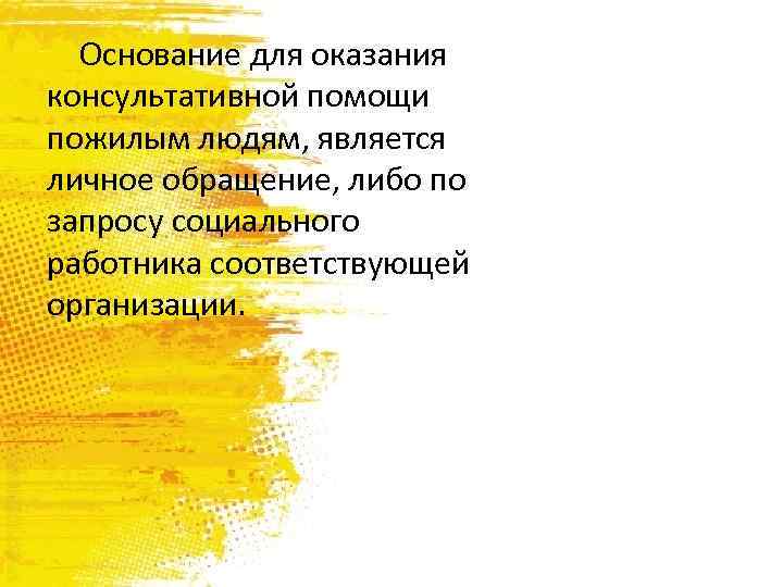 Основание для оказания консультативной помощи пожилым людям, является личное обращение, либо по запросу социального