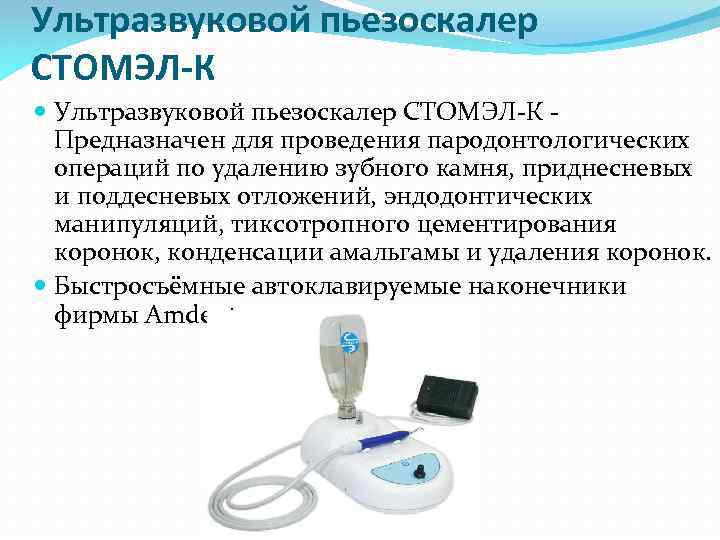 Ультразвуковой пьезоскалер СТОМЭЛ-К Предназначен для проведения пародонтологических операций по удалению зубного камня, приднесневых и