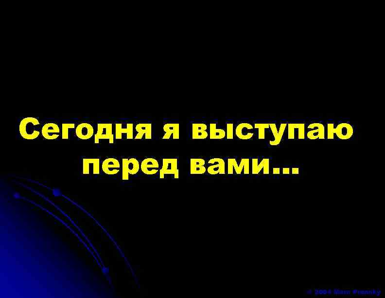 Сегодня я выступаю перед вами… © 2004 Marc Prensky 