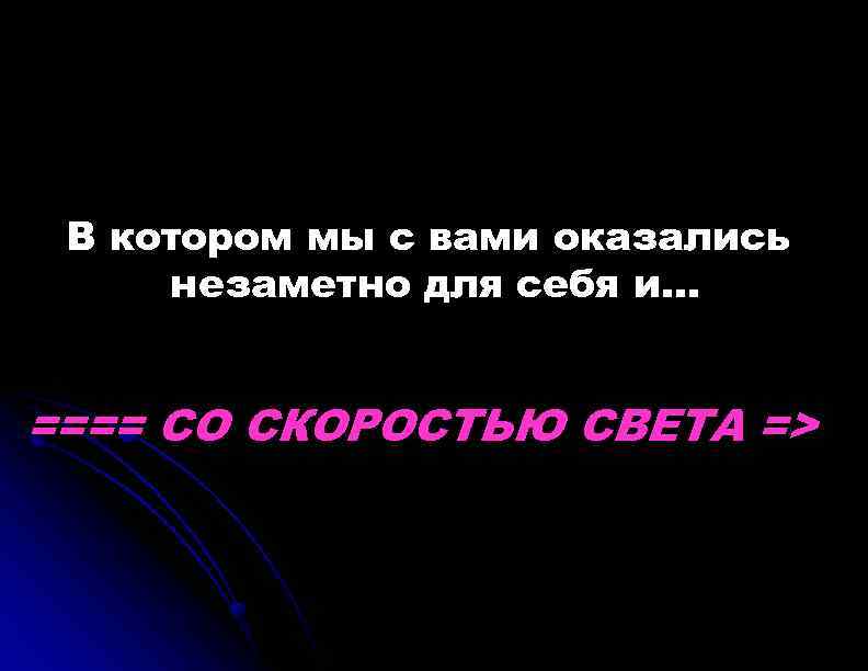 В котором мы с вами оказались незаметно для себя и… ==== СО СКОРОСТЬЮ СВЕТА