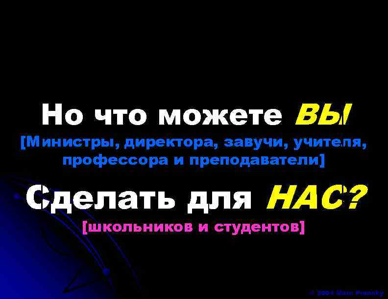 Но что можете ВЫ [Министры, директора, завучи, учителя, профессора и преподаватели] Сделать для НАС?