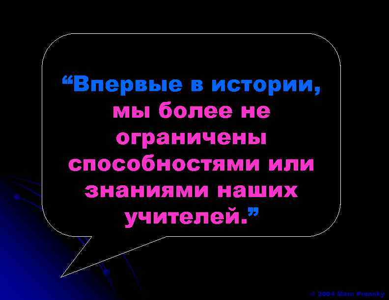 “Впервые в истории, мы более не ограничены способностями или знаниями наших учителей. ” ©
