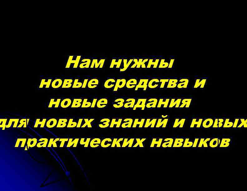 Нам нужны новые средства и новые задания для новых знаний и новых практических навыков