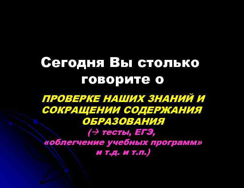 Сегодня Вы столько говорите о ПРОВЕРКЕ НАШИХ ЗНАНИЙ И СОКРАЩЕНИИ СОДЕРЖАНИЯ ОБРАЗОВАНИЯ ( тесты,