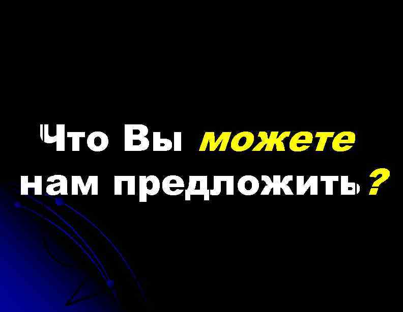Что Вы можете нам предложить? 