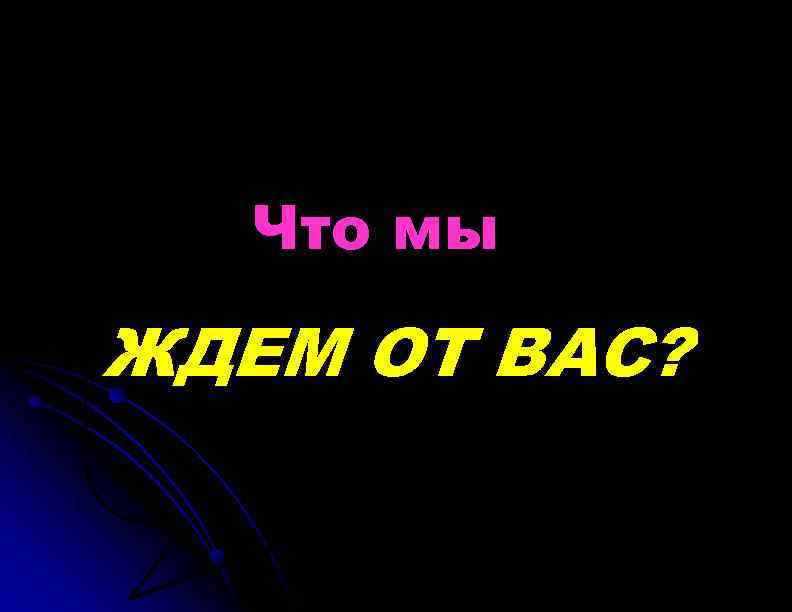 Что мы ЖДЕМ ОТ ВАС? 