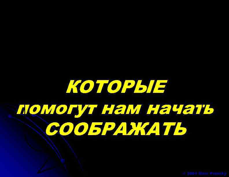 КОТОРЫЕ помогут нам начать СООБРАЖАТЬ © 2004 Marc Prensky 