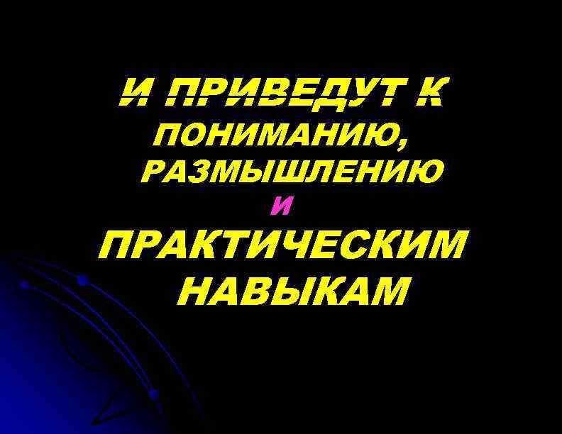 И ПРИВЕДУТ К ПОНИМАНИЮ, РАЗМЫШЛЕНИЮ И ПРАКТИЧЕСКИМ НАВЫКАМ 