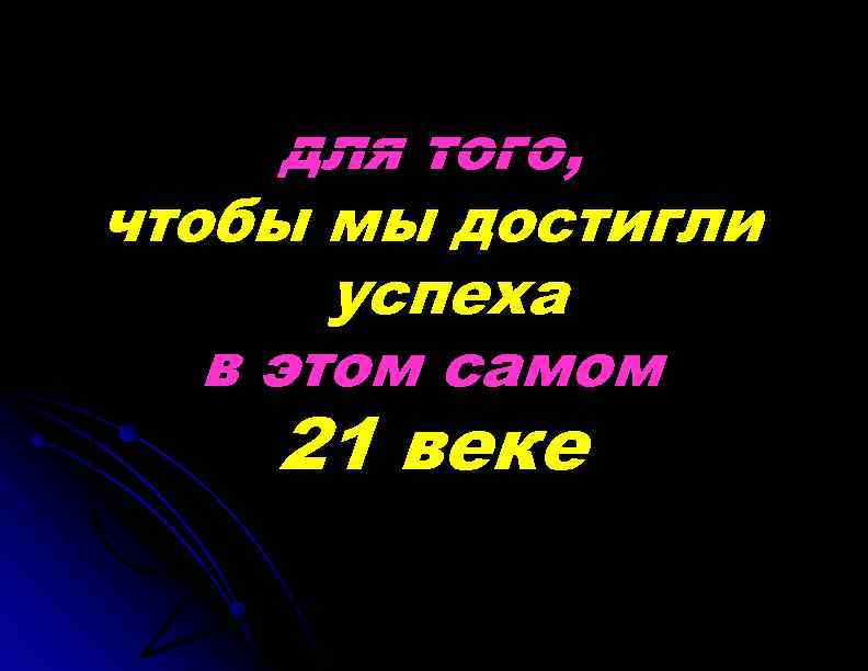 для того, чтобы мы достигли успеха в этом самом 21 веке 