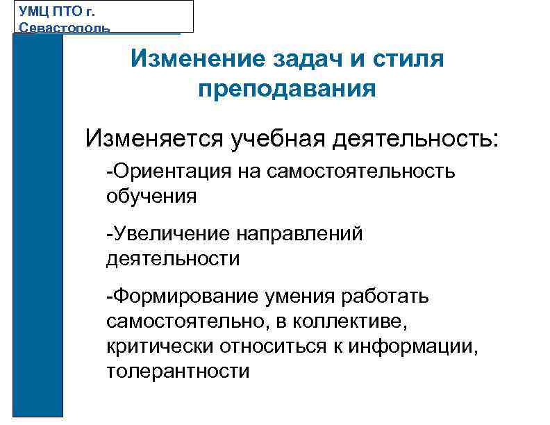 УМЦ ПТО г. Севастополь Изменение задач и стиля преподавания Изменяется учебная деятельность: -Ориентация на