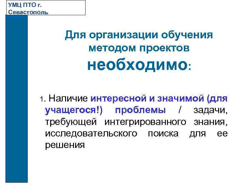 УМЦ ПТО г. Севастополь Для организации обучения методом проектов необходимо: 1. Наличие интересной и