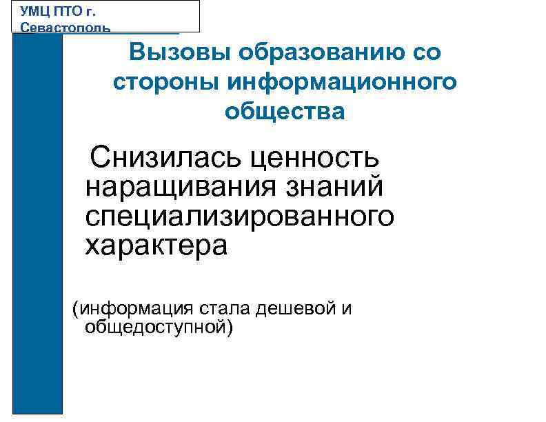 УМЦ ПТО г. Севастополь Вызовы образованию со стороны информационного общества Снизилась ценность наращивания знаний