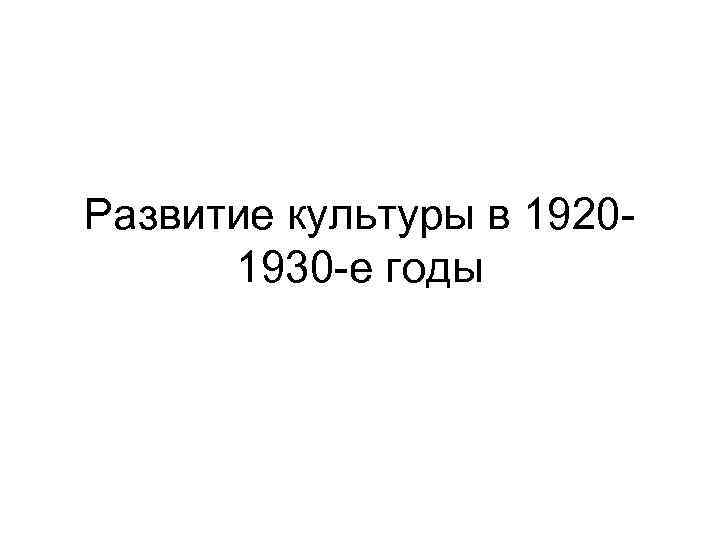 Развитие культуры в 1920 1930 -е годы 