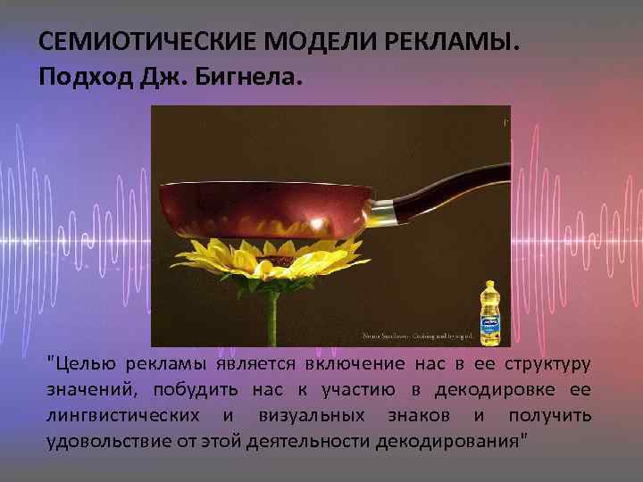 СЕМИОТИЧЕСКИЕ МОДЕЛИ РЕКЛАМЫ. Подход Дж. Бигнела. "Целью рекламы является включение нас в ее структуру