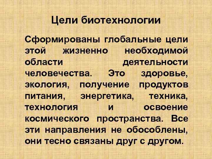 Цели биотехнологии Сформированы глобальные цели этой жизненно необходимой области деятельности человечества. Это здоровье, экология,