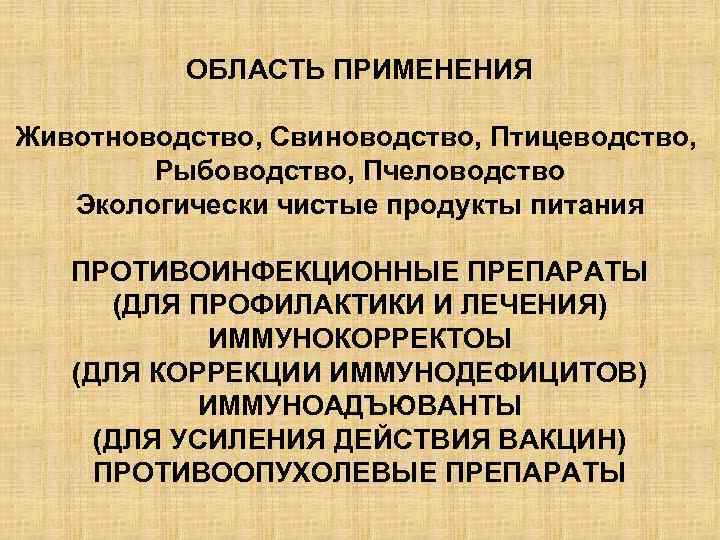 ОБЛАСТЬ ПРИМЕНЕНИЯ Животноводство, Свиноводство, Птицеводство, Рыбоводство, Пчеловодство Экологически чистые продукты питания ПРОТИВОИНФЕКЦИОННЫЕ ПРЕПАРАТЫ (ДЛЯ