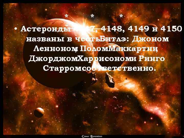 * * * • Астероиды 4147, 4148, 4149 и 4150 названы в честь. Битлз