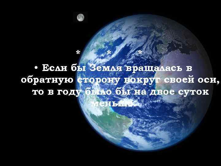 * * * • Если бы Земля вращалась в обратную сторону вокруг своей оси,