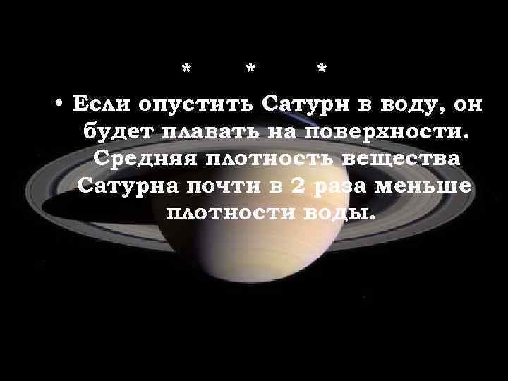 * * * • Если опустить Сатурн в воду, он будет плавать на поверхности.