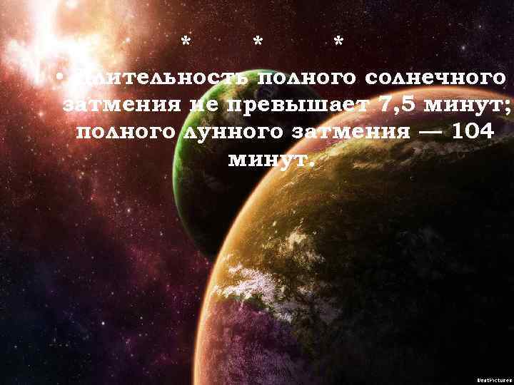 * * * • Длительность полного солнечного затмения не превышает 7, 5 минут; полного