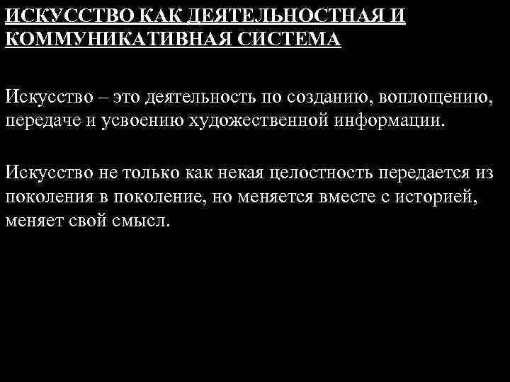 ИСКУССТВО КАК ДЕЯТЕЛЬНОСТНАЯ И КОММУНИКАТИВНАЯ СИСТЕМА Искусство – это деятельность по созданию, воплощению, передаче