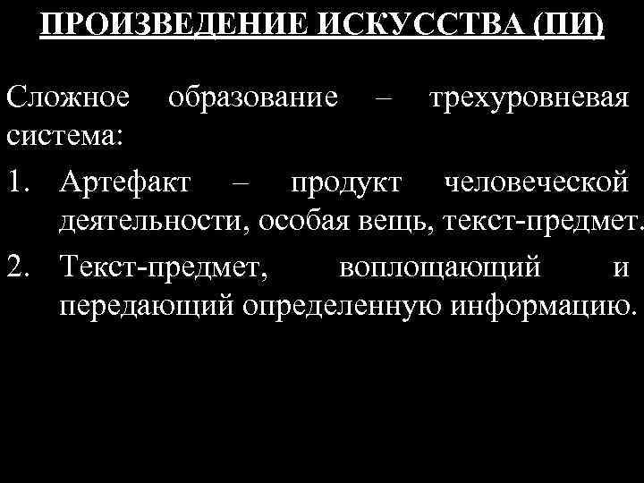 ПРОИЗВЕДЕНИЕ ИСКУССТВА (ПИ) Сложное образование – трехуровневая система: 1. Артефакт – продукт человеческой деятельности,