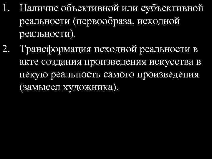 1. Наличие объективной или субъективной реальности (первообраза, исходной реальности). 2. Трансформация исходной реальности в